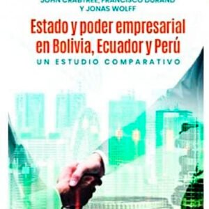 Estado y poder empresarial en Bolivia, Ecuador y Perú. Un estudio comparativo