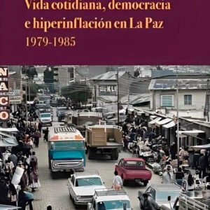 Vida cotidiana, democracia e hiperinflación en La Paz 1979 1985