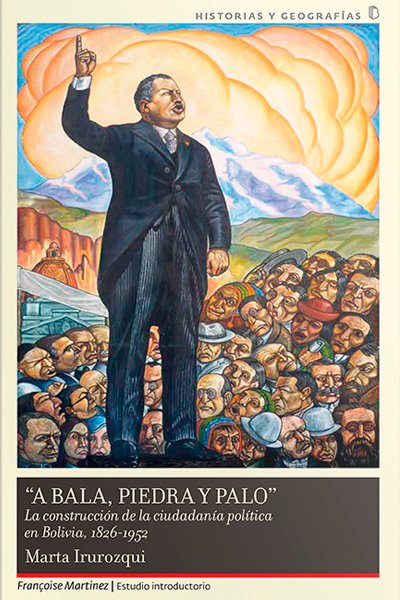 A bala, piedra y palo la construcción de la ciudadanía política en Bolivia, 1826 - 1952 (Tapa blanda)
