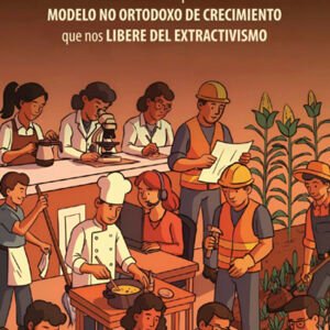 Lineamientos para un modelo no ortodoxo de crecimiento que nos libere del extractivismo