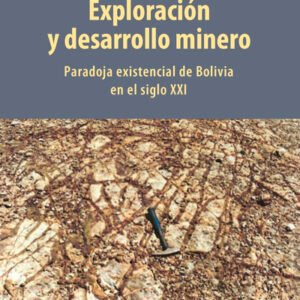 Exploración y desarrollo minero. Paradoja existencial de Bolivia en el siglo XXI