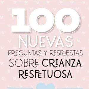 100 nuevas preguntas y respuestas sobre la crianza respetuosa