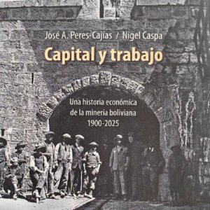 Capital y trabajo. Una historia económica de la minería boliviana 1900-2025