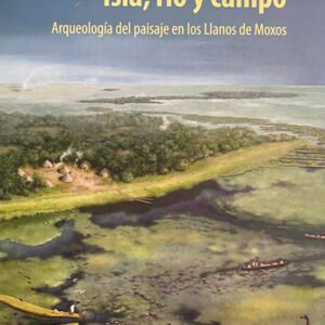 Isla, río y campo. Arqueología del paisaje en los Llanos de Moxos